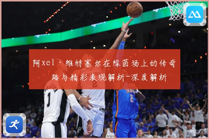 阿xel·维特塞尔在绿茵场上的传奇之路与精彩表现解析-深度解析