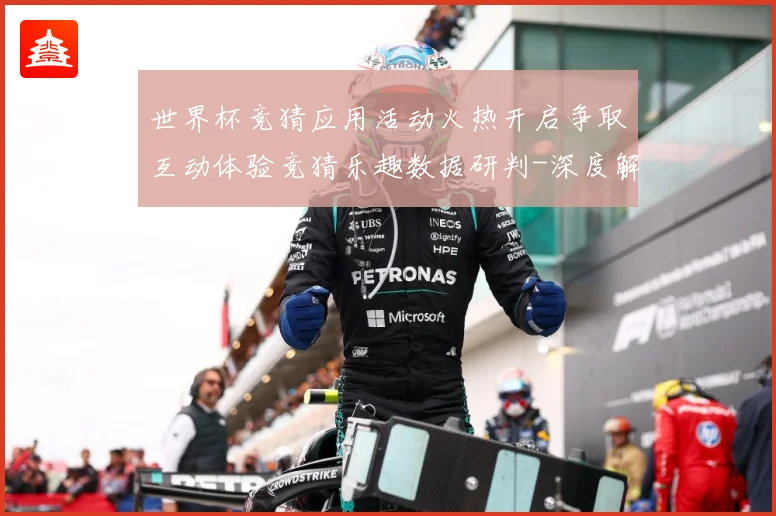世界杯竞猜应用活动火热开启争取互动体验竞猜乐趣数据研判-深度解析