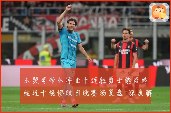 东契奇带队冲击十连胜勇士能否终结近十场惨败困境赛场复盘-深度解析
