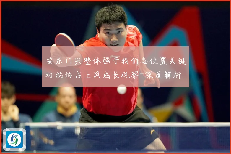 安东门兴整体强于我们各位置关键对抗均占上风成长观察-深度解析