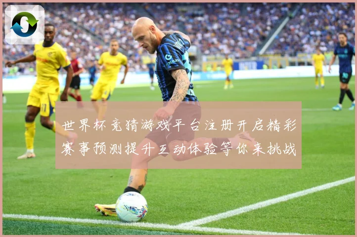世界杯竞猜游戏平台注册开启精彩赛事预测提升互动体验等你来挑战数据研判-深度解析