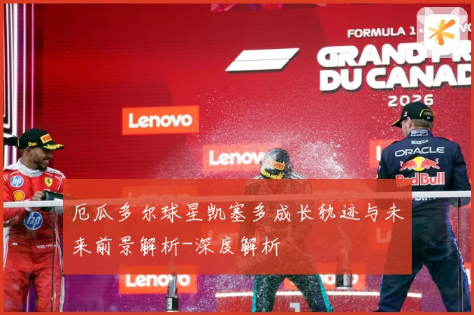 厄瓜多尔球星凯塞多成长轨迹与未来前景解析-深度解析