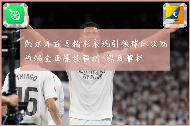 凯尔库兹马精彩表现引领球队攻防两端全面爆发解析-深度解析