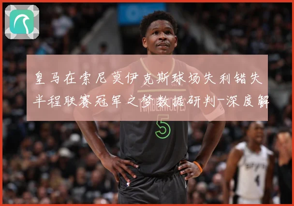 皇马在索尼莫伊克斯球场失利错失半程联赛冠军之梦数据研判-深度解析