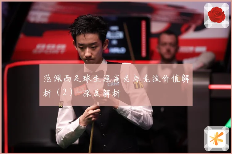 范佩西足球生涯高光与竞技价值解析（2）-深度解析