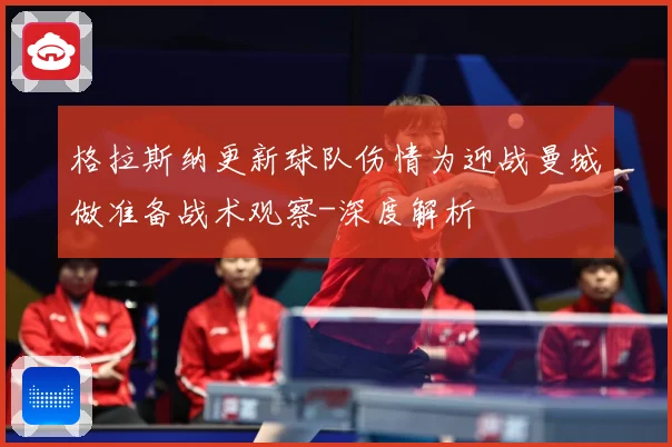 格拉斯纳更新球队伤情为迎战曼城做准备战术观察-深度解析