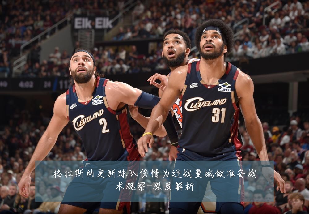 格拉斯纳更新球队伤情为迎战曼城做准备战术观察-深度解析