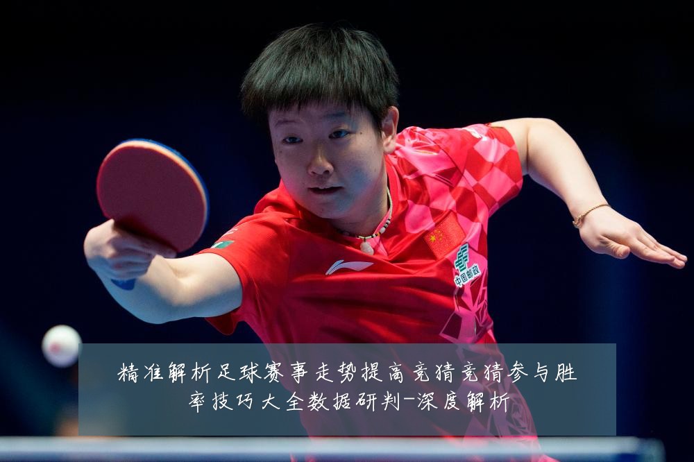 精准解析足球赛事走势提高竞猜竞猜参与胜率技巧大全数据研判-深度解析