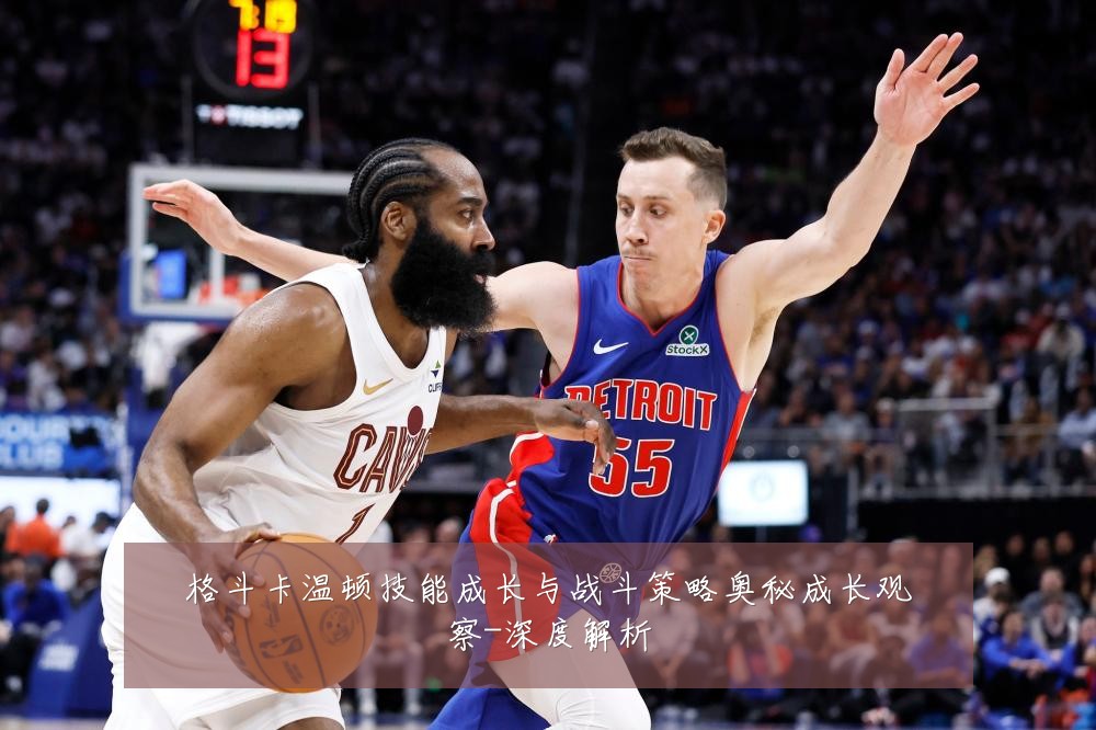格斗卡温顿技能成长与战斗策略奥秘成长观察-深度解析