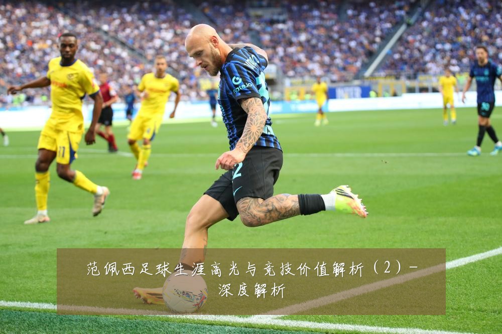 范佩西足球生涯高光与竞技价值解析（2）-深度解析