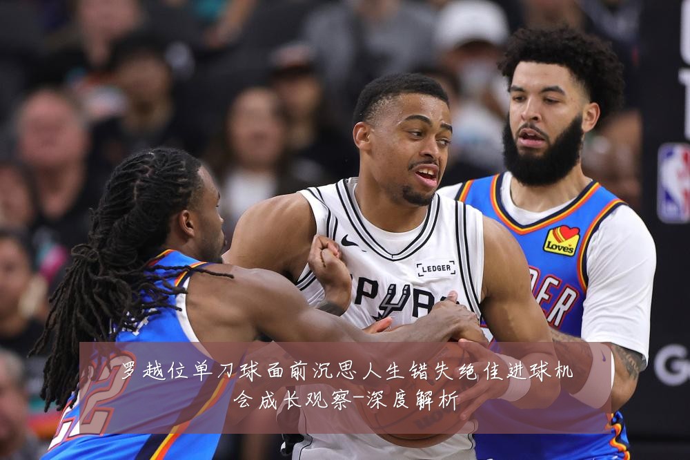罗越位单刀球面前沉思人生错失绝佳进球机会成长观察-深度解析