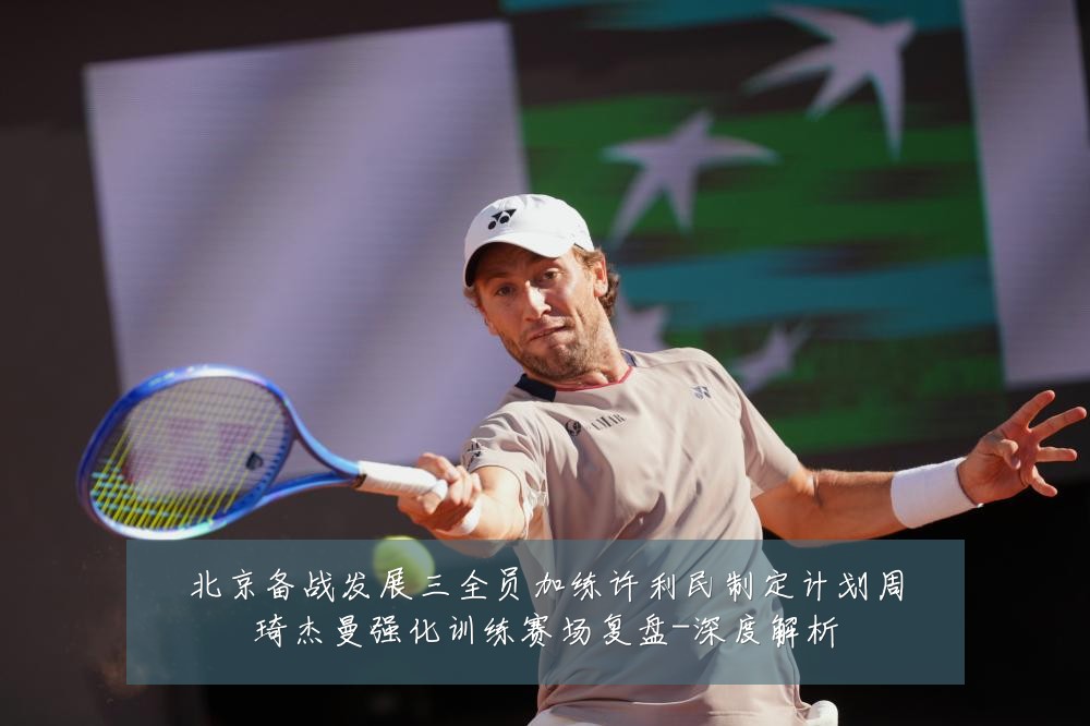 北京备战发展三全员加练许利民制定计划周琦杰曼强化训练赛场复盘-深度解析
