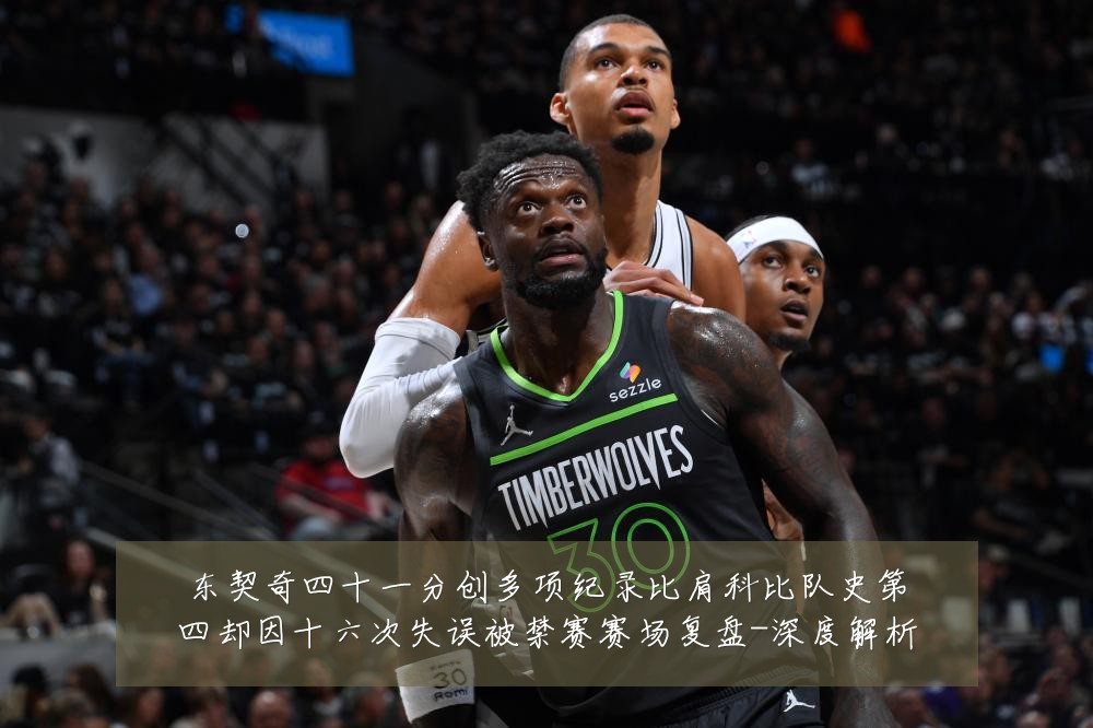 东契奇四十一分创多项纪录比肩科比队史第四却因十六次失误被禁赛赛场复盘-深度解析