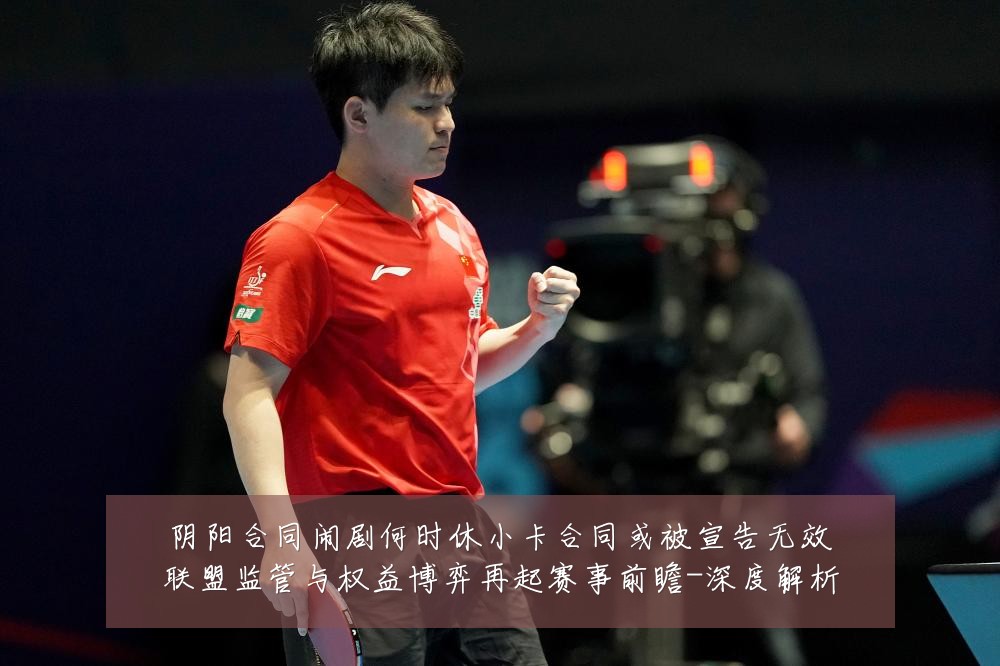 阴阳合同闹剧何时休小卡合同或被宣告无效联盟监管与权益博弈再起赛事前瞻-深度解析