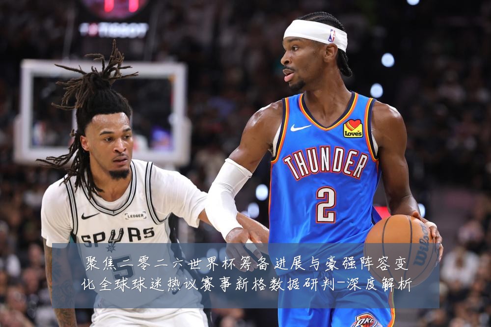 聚焦二零二六世界杯筹备进展与豪强阵容变化全球球迷热议赛事新格数据研判-深度解析