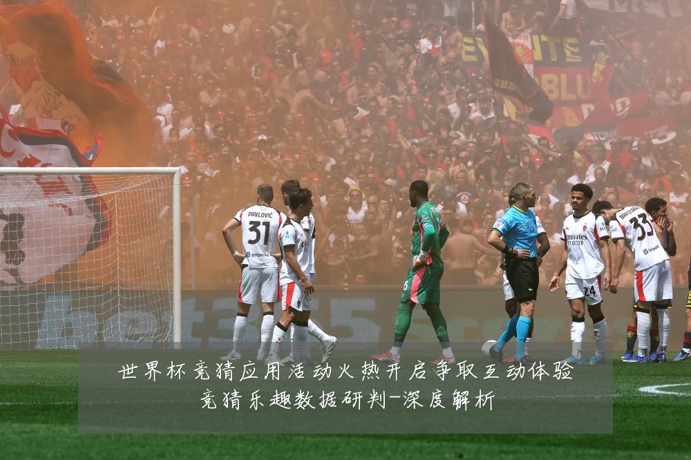 世界杯竞猜应用活动火热开启争取互动体验竞猜乐趣数据研判-深度解析