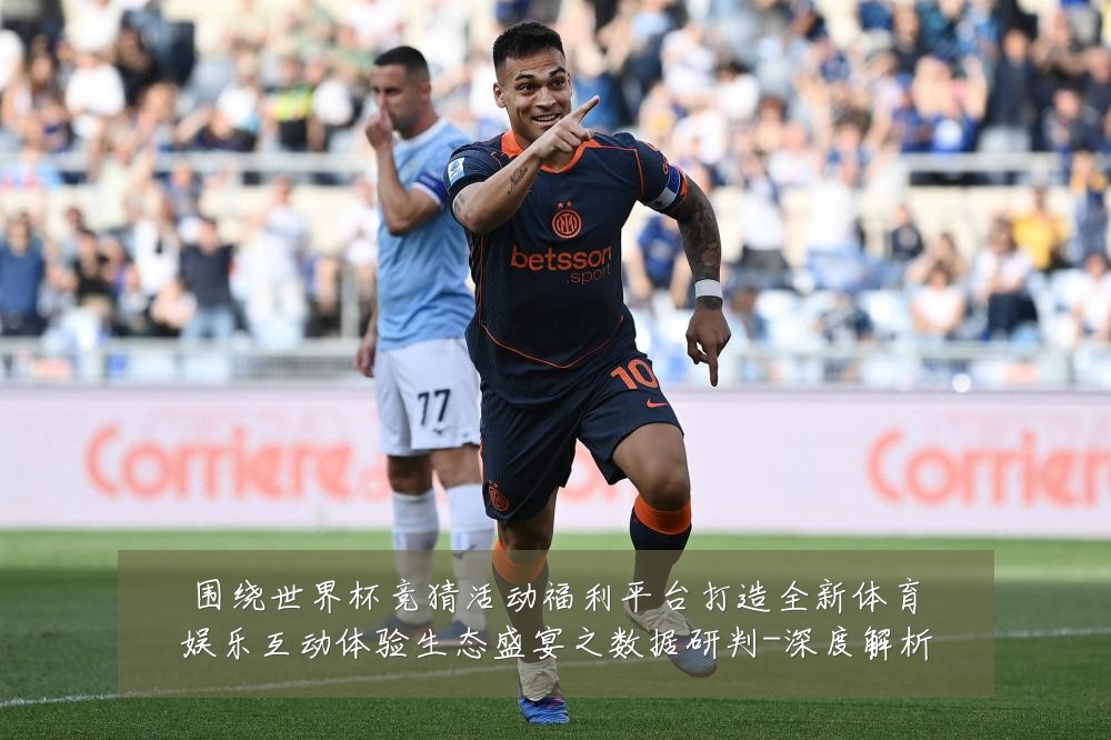 围绕世界杯竞猜活动福利平台打造全新体育娱乐互动体验生态盛宴之数据研判-深度解析
