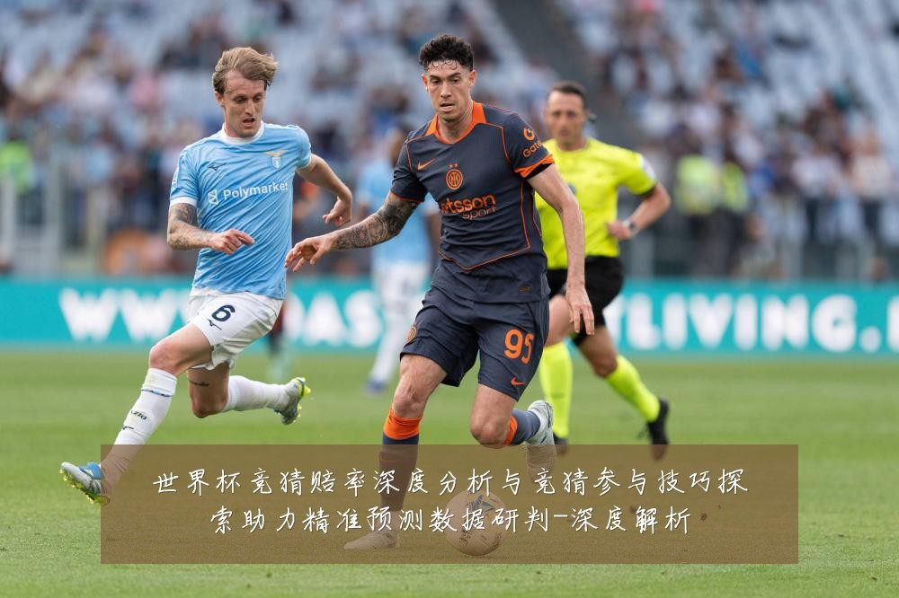 世界杯竞猜赔率深度分析与竞猜参与技巧探索助力精准预测数据研判-深度解析